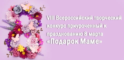 VIII Всероссийский творческий конкурс приуроченный к празднованию 8 марта «Подарок Маме»
